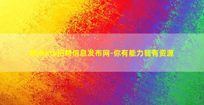 新余ktv招聘信息发布网-你有能力我有资源